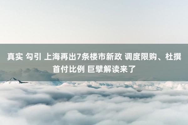 真实 勾引 上海再出7条楼市新政 调度限购、杜撰首付比例 巨擘解读来了