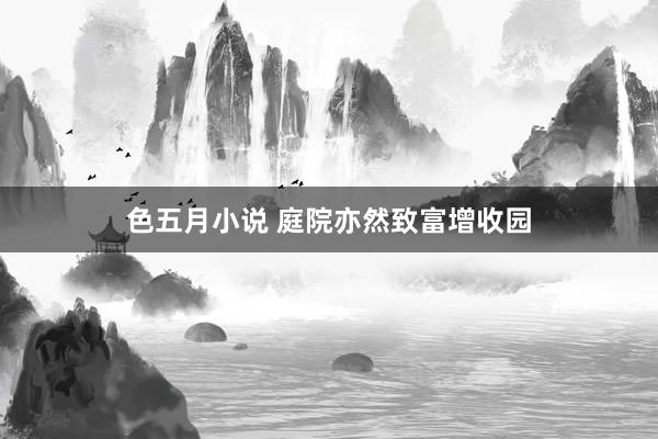 色五月小说 庭院亦然致富增收园