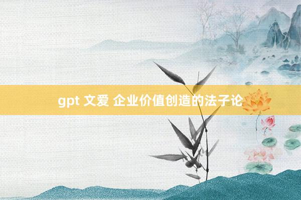 gpt 文爱 企业价值创造的法子论